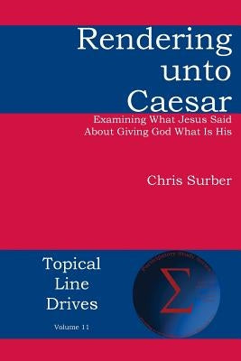 Rendering Unto Caesar: Examining What Jesus Said about Giving God What Is His by Surber, Christopher D.