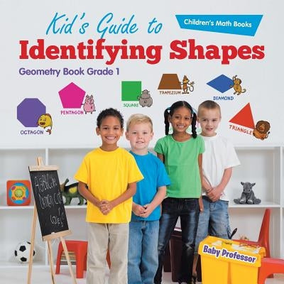 Kid's Guide to Identifying Shapes - Geometry Book Grade 1 - Children's Math Books by Baby Professor