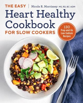 The Easy Heart Healthy Cookbook for Slow Cookers: 130 Prep-And-Go Low-Sodium Recipes by Morrissey, Nicole R., MS Rd Bc-Adm