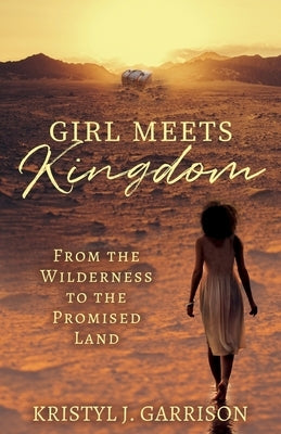 Girl Meets Kingdom: From the Wilderness to the Promised Land by Garrison, Kristyl J.
