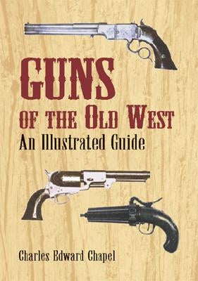 Guns of the Old West: An Illustrated Guide by Chapel, Charles Edward