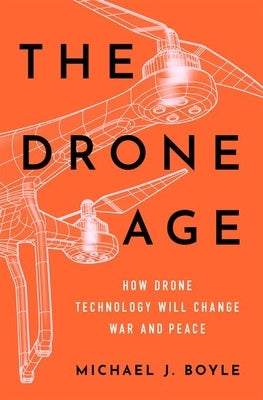 The Drone Age: How Drone Technology Will Change War and Peace by Boyle, Michael J.