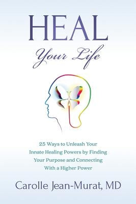Heal Your Life: 25 Ways to Unleash Your Innate Healing Powers by Finding Your Purpose and Connecting With a Higher Power by Jean-Murat MD, Carolle