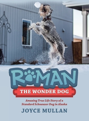 Roman the Wonder Dog: Amazing True Life Story of a Standard Schnauzer Dog in Alaska by Mullan, Joyce
