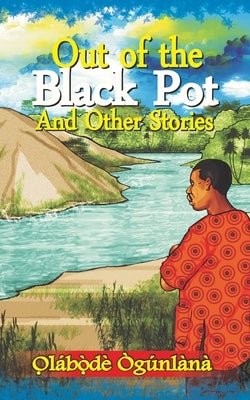 Out of the Black Pot and Other Stories: Volume III of Glimpses into Yorùbá Culture by Ògúnlàna, O̩la
