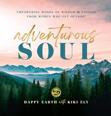 Adventurous Soul: Empowering Words of Wisdom & Stories from Women Who Get Outsidevolume 8 by Happy Earth