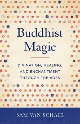 Buddhist Magic: Divination, Healing, and Enchantment Through the Ages by Van Schaik, Sam