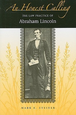 An Honest Calling: The Law Practice of Abraham Lincoln by Steiner, Mark