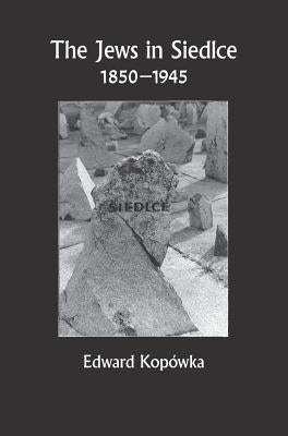 The Jews in Siedlce 1850-1945 by Kopowka, Edward