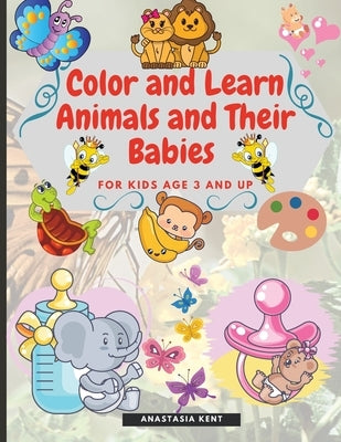 Color and Learn Animals and Their Babies for Kids age 3 and Up: Cute Illustrations for Coloring and Match the Images by Kent, Anastasia