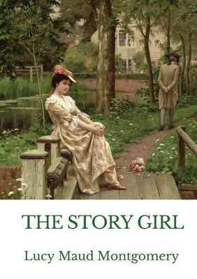The Story Girl: A novel by L. M. Montgomery narrating the adventures of a group of young cousins and their friends in a rural communit by Montgomery, Lucy Maud