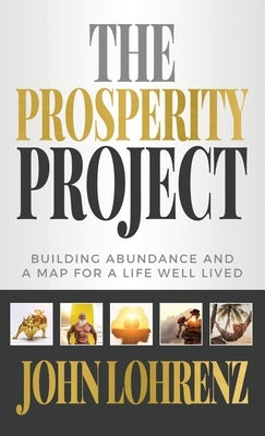 The Prosperity Project: Building Abundance and A Map For A Life Well Lived by Lohrenz, John