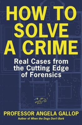 How to Solve a Crime: The A-Z of Forensic Science by Gallop, Angela