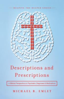 Descriptions and Prescriptions: A Biblical Perspective on Psychiatric Diagnoses and Medications by Emlet, Michael R.