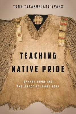Teaching Native Pride: Upward Bound and the Legacy of Isabel Bond by Evans, Tony T.