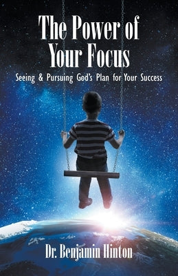 The Power of Your Focus: Seeing and Pursuing God's Plan for Your Success by Hinton, Benjamin