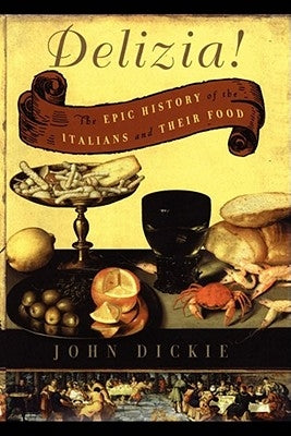 The Delizia!: The Epic History of the Italians and Their Food by Dickie, John
