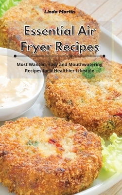 Essential Air Fryer Recipes: Most Wanted, Easy and Mouthwatering Recipes for a Healthier Lifestyle by Wang, Linda