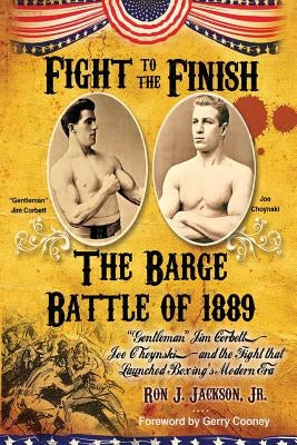 Fight To The Finish: The Barge Battle of 1889: "Gentleman" Jim Corbett, Joe Choynski, and the Fight that Launched Boxing's Modern Era by Jackson, J., Jr.