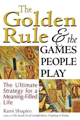 The Golden Rule and the Games People Play: The Ultimate Strategy for a Meaning-Filled Life by Shapiro, Rami
