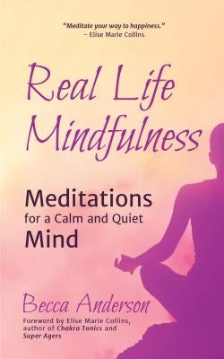 Real Life Mindfulness: Meditations for a Calm and Quiet Mind by Collins, Elise Marie