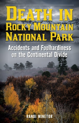 Death in Rocky Mountain National Park: Accidents and Foolhardiness on the Continental Divide by Minetor, Randi