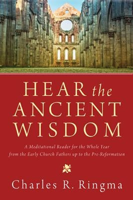Hear the Ancient Wisdom: A Meditational Reader for the Whole Year from the Early Church Fathers Up to the Pre-Reformation by Ringma, Charles R.