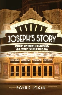 Joseph's Story: Joseph's Testimony if Given Today (The Earthly Father of God's Son) by Logan, Bonnie