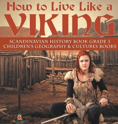 How to Live Like a Viking - Scandinavian History Book Grade 3 - Children's Geography & Cultures Books by Baby Professor