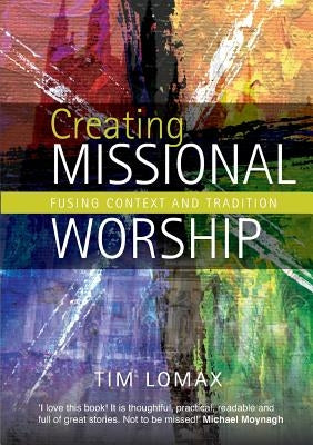 Creating Missional Worship: Fusing Context and Tradition by Lomax, Tim