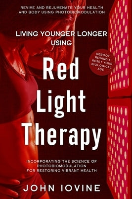 Living Younger Longer Using Red Light Therapy by Iovine, John