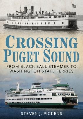 Crossing Puget Sound: From Black Ball Steamer to Washington State Ferries by Pickens, Steven J.