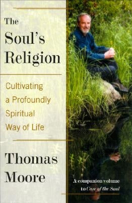 The Soul's Religion: Cultivating a Profoundly Spiritual Way of Life by Moore, Thomas