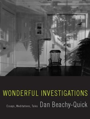 Wonderful Investigations: Essays, Meditations, Tales by Beachy-Quick, Dan