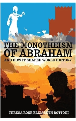 The Monotheism of Abraham and How It Shaped World History by Bottoni, Teresa Rose Elizabeth