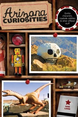 Arizona Curiosities: Quirky Characters, Roadside Oddities & Other Offbeat Stuff, Third Edition by Lowe, Sam
