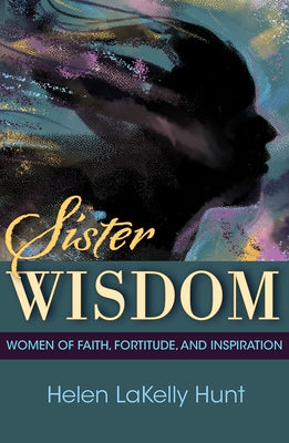 Sister Wisdom: Women of Faith, Fortitude, and Inspiration by Hunt, Hunt