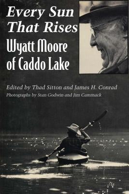 Every Sun That Rises: Wyatt Moore of Caddo Lake by Moore, Wyatt a.