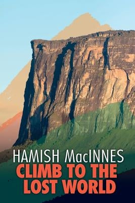 Climb to the Lost World: Through dense Guyanian rainforest to the towering summit of Mount Roraima by MacInnes, Hamish