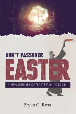 Don't Passover Easter: A New Defense of "Easter" in Acts 12:4 by Ross, Bryan C.