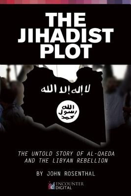 The Jihadist Plot: The Untold Story of Al-Qaeda and the Libyan Rebellion by Rosenthal, John