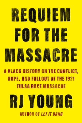 Requiem for the Massacre: A Black History on the Conflict, Hope, and Fallout of the 1921 Tulsa Race Massac Re by Young, Rj
