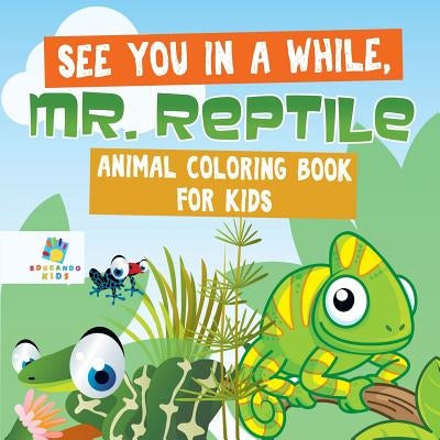 See You in a While, Mr. Reptile Animal Coloring Book for Kids by Educando Kids