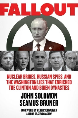 Fallout: Nuclear Bribes, Russian Spies, and the Washington Lies That Enriched the Clinton and Biden Dynasties by Solomon, John