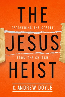 The Jesus Heist: Recovering the Gospel from the Church by Doyle, C. Andrew