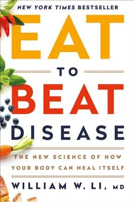 Eat to Beat Disease: The New Science of How Your Body Can Heal Itself by Li, William W.
