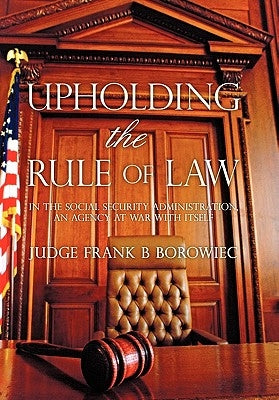 Upholding the Rule of Law: in the Social Security Administration, an Agency at War with Itself by Borowiec, Frank B.