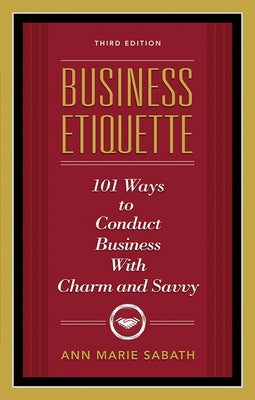 Business Etiquette, Third Edition: 101 Ways to Conduct Business with Charm and Savvy by Sabath, Ann Marie