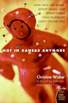 Not in Kansas Anymore: Dark Arts, Sex Spells, Money Magic, and Other Things Your Neighbors Aren't Telling You by Wicker, Christine
