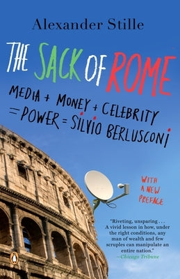 The Sack of Rome: Media + Money + Celebrity = Power = Silvio Berlusconi by Stille, Alexander